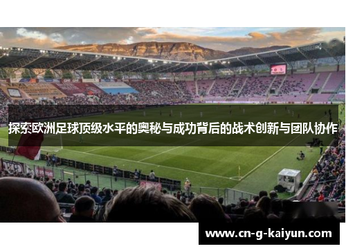 探索欧洲足球顶级水平的奥秘与成功背后的战术创新与团队协作