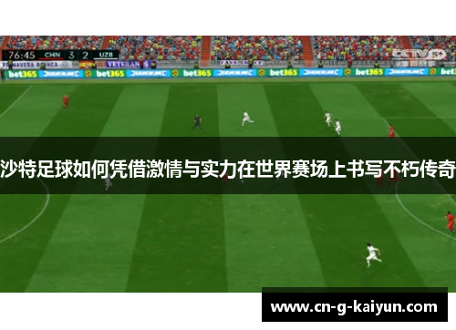 沙特足球如何凭借激情与实力在世界赛场上书写不朽传奇