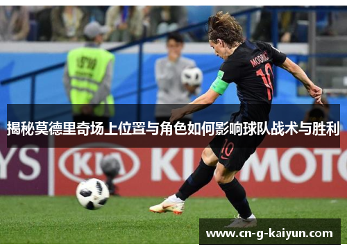 揭秘莫德里奇场上位置与角色如何影响球队战术与胜利