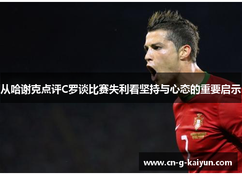 从哈谢克点评C罗谈比赛失利看坚持与心态的重要启示