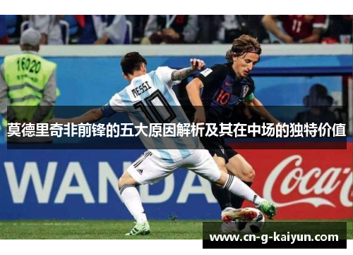 莫德里奇非前锋的五大原因解析及其在中场的独特价值