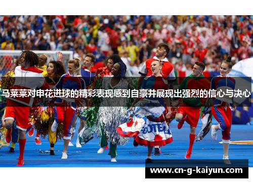 马莱莱对申花进球的精彩表现感到自豪并展现出强烈的信心与决心