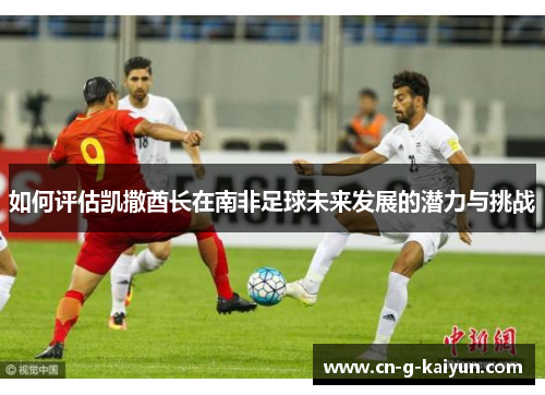 如何评估凯撒酋长在南非足球未来发展的潜力与挑战