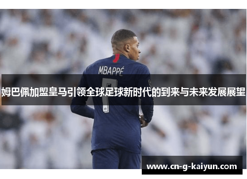姆巴佩加盟皇马引领全球足球新时代的到来与未来发展展望