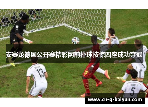 安赛龙德国公开赛精彩网前扑球技惊四座成功夺冠