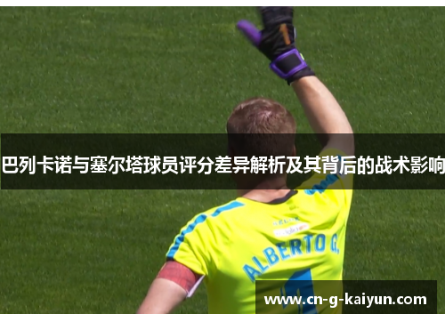 巴列卡诺与塞尔塔球员评分差异解析及其背后的战术影响