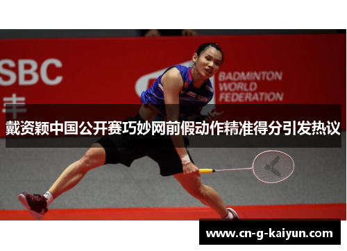 戴资颖中国公开赛巧妙网前假动作精准得分引发热议