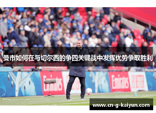 曼市如何在与切尔西的争四关键战中发挥优势争取胜利