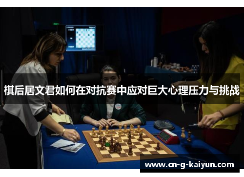 棋后居文君如何在对抗赛中应对巨大心理压力与挑战