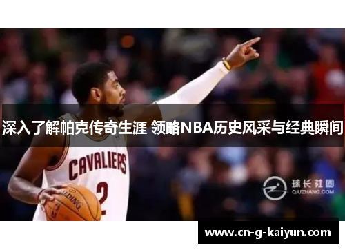 深入了解帕克传奇生涯 领略NBA历史风采与经典瞬间