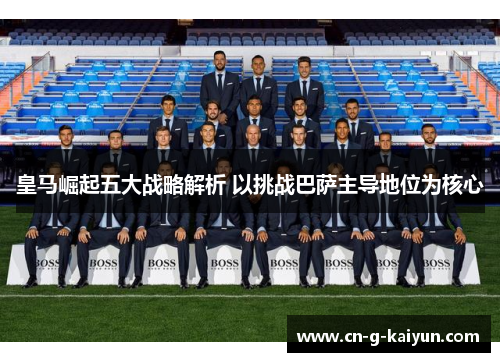 皇马崛起五大战略解析 以挑战巴萨主导地位为核心