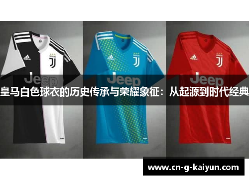 皇马白色球衣的历史传承与荣耀象征：从起源到时代经典