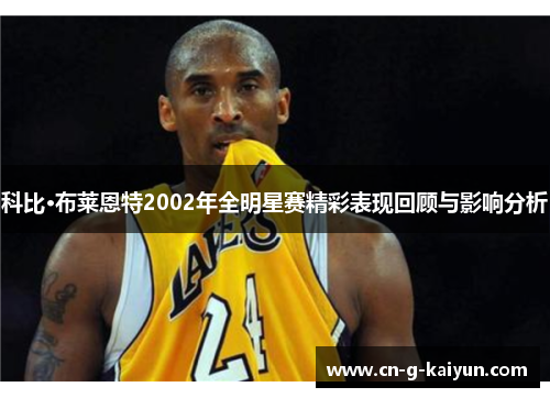 科比·布莱恩特2002年全明星赛精彩表现回顾与影响分析 科比·布莱恩特2002年全明星赛精彩表现回顾与影响分析