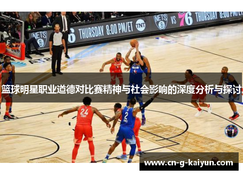 篮球明星职业道德对比赛精神与社会影响的深度分析与探讨