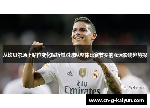 从坎贝尔场上站位变化解析其对球队整体比赛节奏的深远影响趋势探