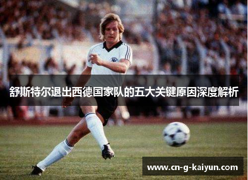 舒斯特尔退出西德国家队的五大关键原因深度解析 舒斯特尔退出西德国家队的五大关键原因深度解析