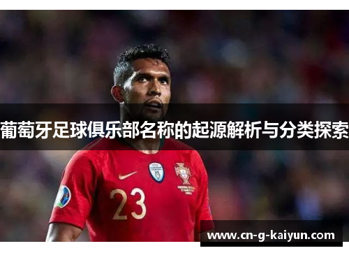 葡萄牙足球俱乐部名称的起源解析与分类探索