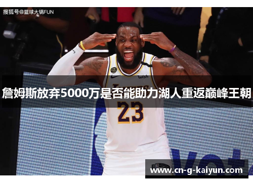 詹姆斯放弃5000万是否能助力湖人重返巅峰王朝 詹姆斯放弃5000万是否能助力湖人重返巅峰王朝
