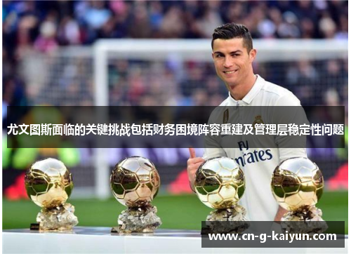 尤文图斯面临的关键挑战包括财务困境阵容重建及管理层稳定性问题 尤文图斯面临的关键挑战包括财务困境阵容重建及管理层稳定性问题
