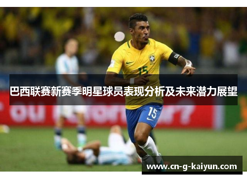巴西联赛新赛季明星球员表现分析及未来潜力展望 巴西联赛新赛季明星球员表现分析及未来潜力展望