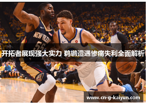 开拓者展现强大实力 鹈鹕遭遇惨痛失利全面解析 开拓者展现强大实力 鹈鹕遭遇惨痛失利全面解析