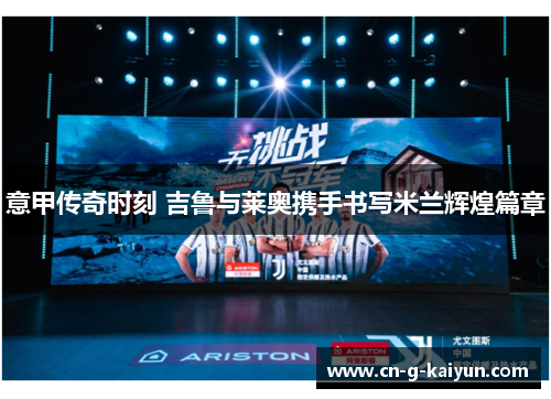 意甲传奇时刻 吉鲁与莱奥携手书写米兰辉煌篇章 意甲传奇时刻 吉鲁与莱奥携手书写米兰辉煌篇章