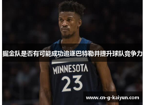 掘金队是否有可能成功追逐巴特勒并提升球队竞争力