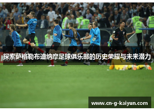 探索萨格勒布迪纳摩足球俱乐部的历史荣耀与未来潜力