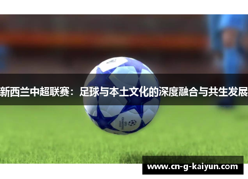 新西兰中超联赛:足球与本土文化的深度融合与共生发展 新西兰中超联赛:足球与本土文化的深度融合与共生发展