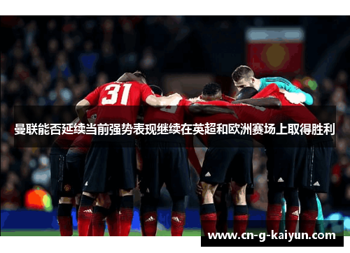 曼联能否延续当前强势表现继续在英超和欧洲赛场上取得胜利 曼联能否延续当前强势表现继续在英超和欧洲赛场上取得胜利