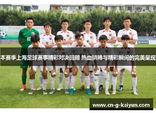 本赛季上海足球赛事精彩对决回顾 热血拼搏与精彩瞬间的完美呈现 本赛季上海足球赛事精彩对决回顾 热血拼搏与精彩瞬间的完美呈现
