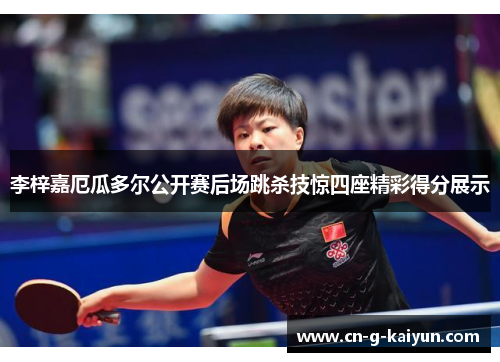 李梓嘉厄瓜多尔公开赛后场跳杀技惊四座精彩得分展示 李梓嘉厄瓜多尔公开赛后场跳杀技惊四座精彩得分展示