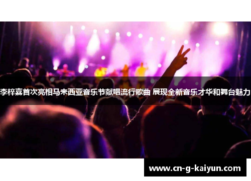 李梓嘉首次亮相马来西亚音乐节献唱流行歌曲 展现全新音乐才华和舞台魅力 李梓嘉首次亮相马来西亚音乐节献唱流行歌曲 展现全新音乐才华和舞台魅力