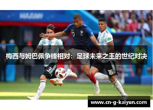 梅西与姆巴佩争锋相对：足球未来之王的世纪对决