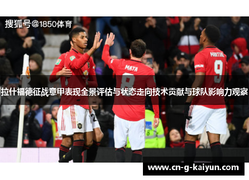 拉什福德征战意甲表现全景评估与状态走向技术贡献与球队影响力观察