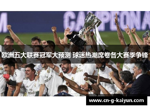 欧洲五大联赛冠军大预测 球迷热潮席卷各大赛季争锋