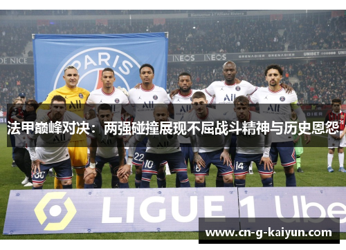 法甲巅峰对决：两强碰撞展现不屈战斗精神与历史恩怨
