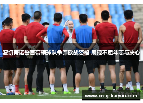 波切蒂诺誓言带领球队争夺欧战资格 展现不屈斗志与决心