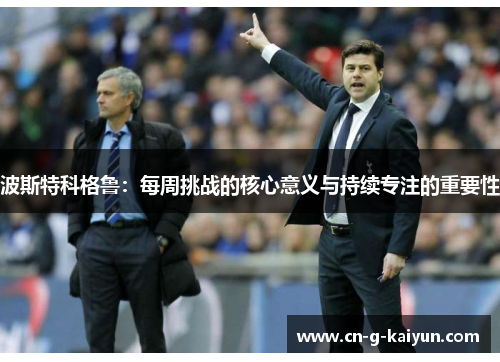 波斯特科格鲁：每周挑战的核心意义与持续专注的重要性