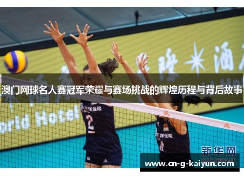 澳门网球名人赛冠军荣耀与赛场挑战的辉煌历程与背后故事 澳门网球名人赛冠军荣耀与赛场挑战的辉煌历程与背后故事