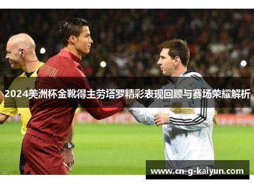 2024美洲杯金靴得主劳塔罗精彩表现回顾与赛场荣耀解析