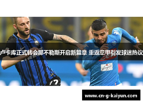 卢卡库正式转会那不勒斯开启新篇章 重返意甲引发球迷热议