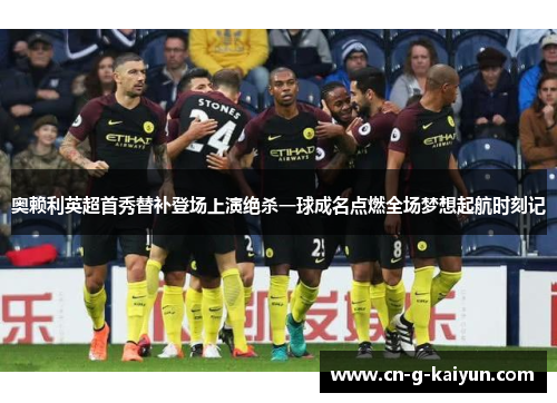 奥赖利英超首秀替补登场上演绝杀一球成名点燃全场梦想起航时刻记