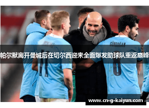 帕尔默离开曼城后在切尔西迎来全面爆发助球队重返巅峰