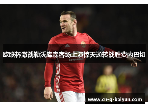 欧联杯激战勒沃库森客场上演惊天逆转战胜费内巴切